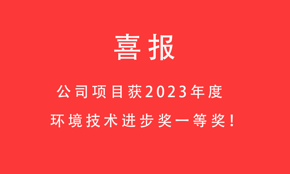 喜報!公司項目獲2023年度環境技術進步獎一等獎! 喜報!公司項目獲2023年度環境技術進步獎一等獎!